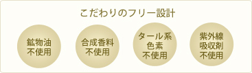 こだわりのフリー設計　鉱物油不使用、合成香料不使用、タール系色素不使用、紫外線吸収剤不使用