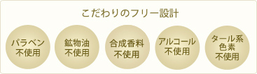 パラベン不使用、鉱物油不使用、合成香料不使用、アルコール不使用、タール系色素不使用