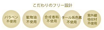 こだわりのフリー設計　パラベン、鉱物油、合成香料、タール系色素、紫外線吸収剤