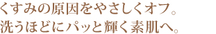 くすみの原因をやさしくオフ。洗うほどにパッと輝く素肌へ。