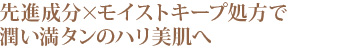 先進成分×モイストキープ処方で潤い満タンのハリ美肌へ 