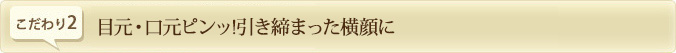 目元・口元ピンッ！引き締まった横顔に