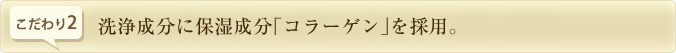 洗浄成分に保湿成分「コラーゲン」を採用。