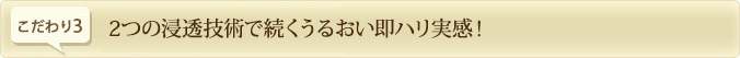 2つの浸透技術で続くうるおい即ハリ実感！