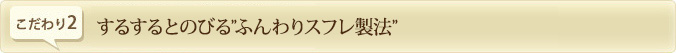 するするとのびる“ふんわりスフレ製法”