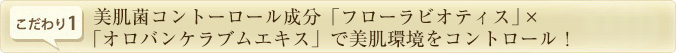 美肌菌コントロール成分「フローラビオティス」×「オロバンケラブムエキス」で美肌環境をコントロール！