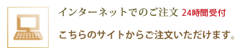インターネットでのご注文 24時間受付 こちらのサイトからご注文いただけます。