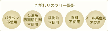 こだわりのフリー設計_パラベン不使用、石油系界面活性剤不使用、鉱物油不使用、香料不使用、タール系色素不使用