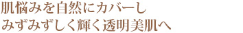 肌悩みを自然にカバーしみずみずしく輝く透明美肌へ