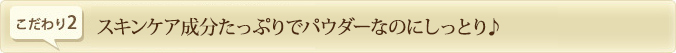 スキンケア成分たっぷりでパウダーなのにしっとり♪