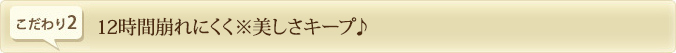 12時間崩れにくく※美しさキープ♪