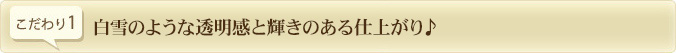 白雪のような透明感と輝きのある仕上がり♪