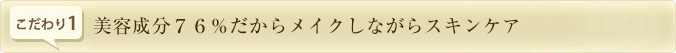 美容成分７６％だからメイクしながらスキンケア