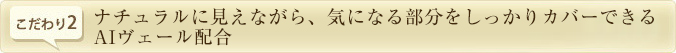 ナチュラルに見えながら、気になる部分をしっかりカバーできるAIヴェール配合