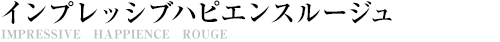 インプレッシブハピエンスルージュ