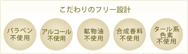 パラベン不使用、アルコール不使用、鉱物油不使用、合成香料不使用、タール系色素不使用